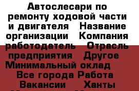 Автослесари по ремонту ходовой части и двигателя › Название организации ­ Компания-работодатель › Отрасль предприятия ­ Другое › Минимальный оклад ­ 1 - Все города Работа » Вакансии   . Ханты-Мансийский,Мегион г.